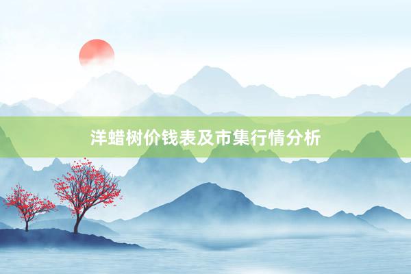 洋蜡树价钱表及市集行情分析